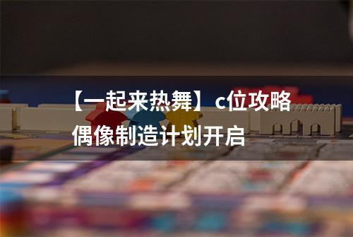 【一起来热舞】c位攻略  偶像制造计划开启