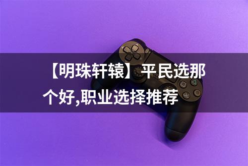 【明珠轩辕】平民选那个好,职业选择推荐