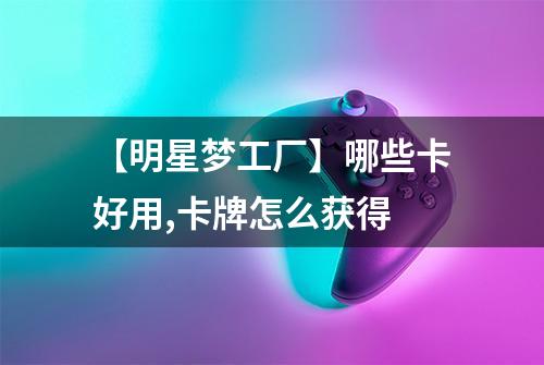 【明星梦工厂】哪些卡好用,卡牌怎么获得