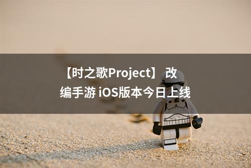 【时之歌Project】 改编手游 iOS版本今日上线