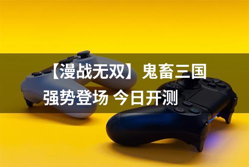 【漫战无双】鬼畜三国强势登场 今日开测