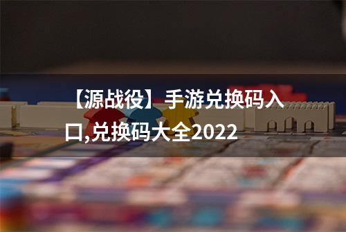 【源战役】手游兑换码入口,兑换码大全2022