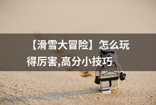 【滑雪大冒险】怎么玩得厉害,高分小技巧