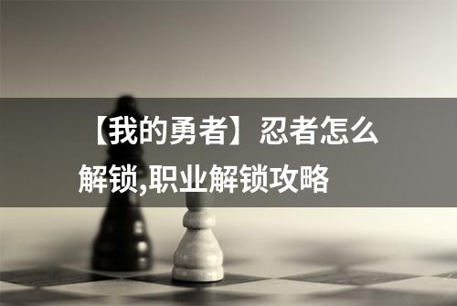 【我的勇者】忍者怎么解锁,职业解锁攻略
