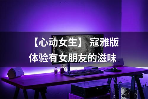 【心动女生】 寇雅版体验有女朋友的滋味