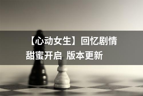 【心动女生】回忆剧情甜蜜开启  版本更新