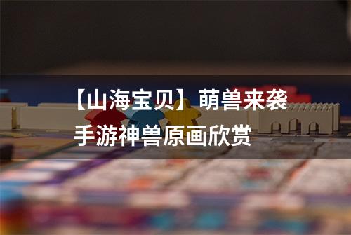 【山海宝贝】萌兽来袭  手游神兽原画欣赏