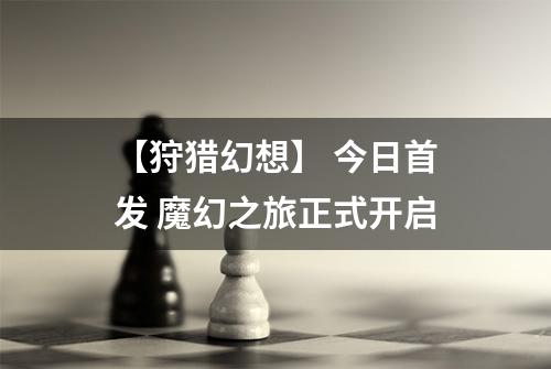 【狩猎幻想】 今日首发 魔幻之旅正式开启