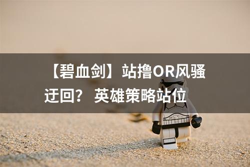 【碧血剑】站撸OR风骚迂回？ 英雄策略站位