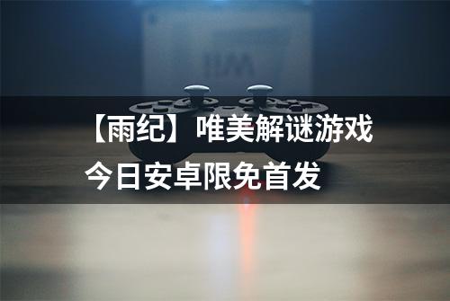 【雨纪】唯美解谜游戏 今日安卓限免首发