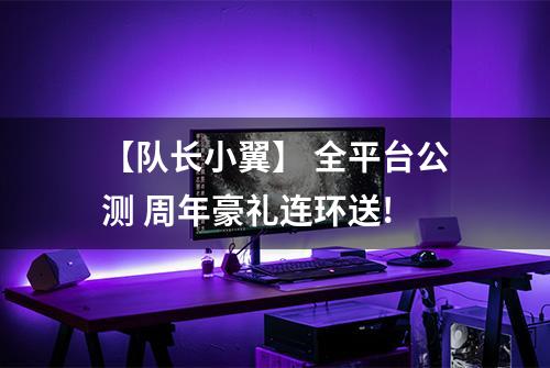 【队长小翼】 全平台公测 周年豪礼连环送!