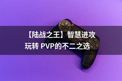 【陆战之王】智慧进攻 玩转 PVP的不二之选