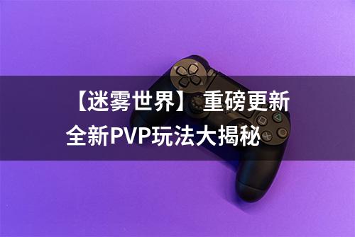 【迷雾世界】 重磅更新全新PVP玩法大揭秘