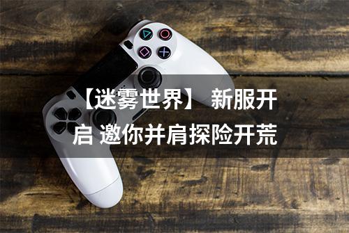 【迷雾世界】 新服开启 邀你并肩探险开荒