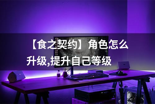 【食之契约】角色怎么升级,提升自己等级