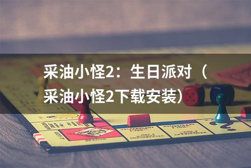 采油小怪2：生日派对（采油小怪2下载安装）