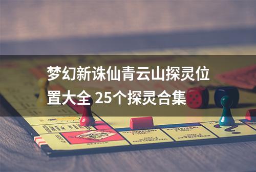 梦幻新诛仙青云山探灵位置大全 25个探灵合集