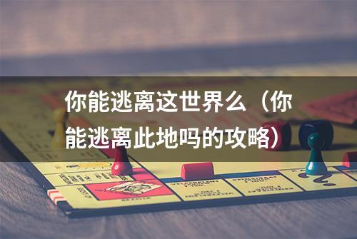 你能逃离这世界么（你能逃离此地吗的攻略）