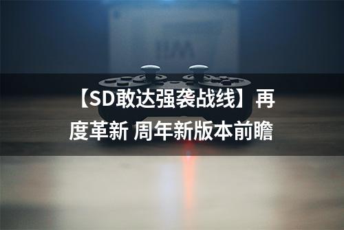 【SD敢达强袭战线】再度革新 周年新版本前瞻