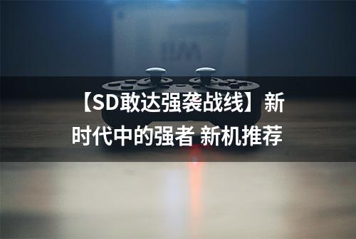 【SD敢达强袭战线】新时代中的强者 新机推荐
