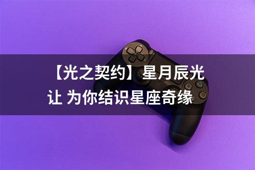 【光之契约】星月辰光 让 为你结识星座奇缘