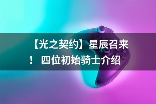 【光之契约】星辰召来！ 四位初始骑士介绍