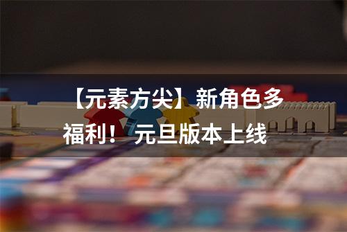 【元素方尖】新角色多福利！ 元旦版本上线