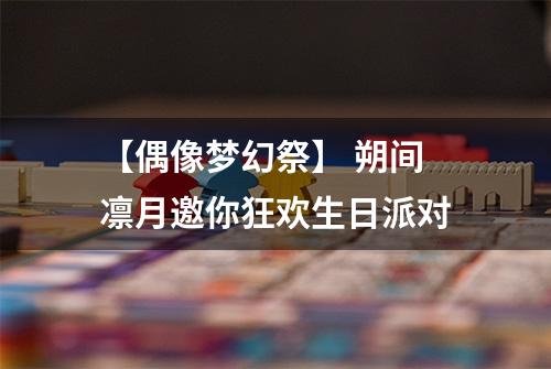 【偶像梦幻祭】 朔间凛月邀你狂欢生日派对