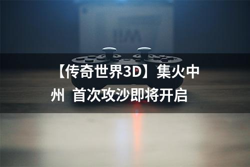 【传奇世界3D】集火中州  首次攻沙即将开启