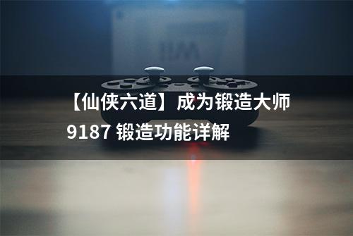 【仙侠六道】成为锻造大师 9187 锻造功能详解