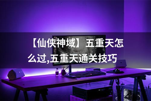 【仙侠神域】五重天怎么过,五重天通关技巧