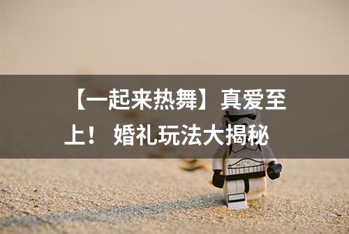 【一起来热舞】真爱至上！ 婚礼玩法大揭秘