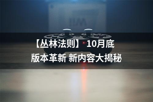 【丛林法则】 10月底版本革新 新内容大揭秘