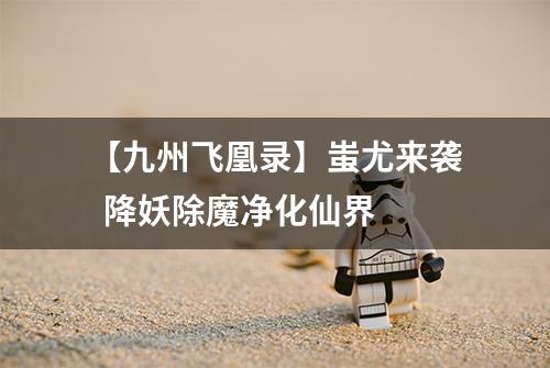 【九州飞凰录】蚩尤来袭  降妖除魔净化仙界