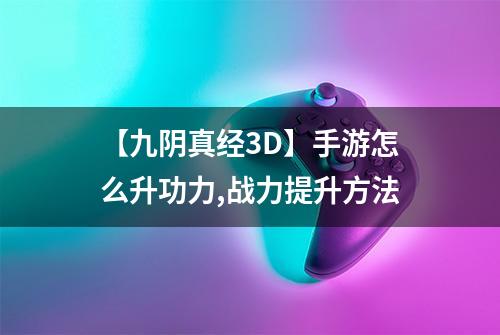 【九阴真经3D】手游怎么升功力,战力提升方法