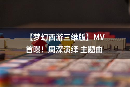 【梦幻西游三维版】MV首曝！周深演绎 主题曲