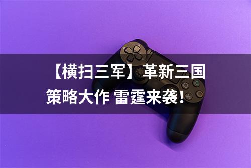 【横扫三军】革新三国策略大作 雷霆来袭！