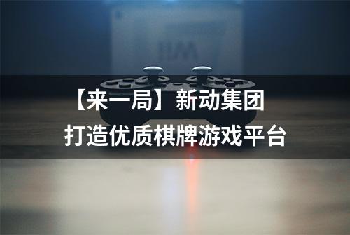 【来一局】新动集团 打造优质棋牌游戏平台