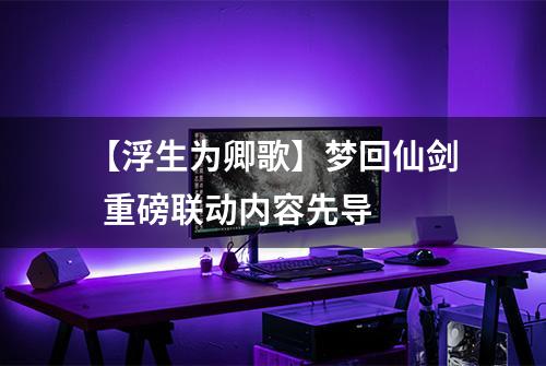 【浮生为卿歌】梦回仙剑  重磅联动内容先导