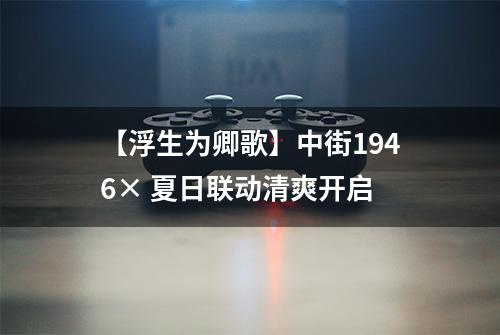 【浮生为卿歌】中街1946× 夏日联动清爽开启