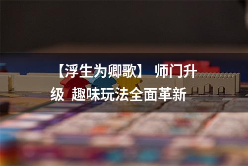 【浮生为卿歌】 师门升级  趣味玩法全面革新