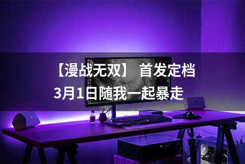 【漫战无双】 首发定档 3月1日随我一起暴走