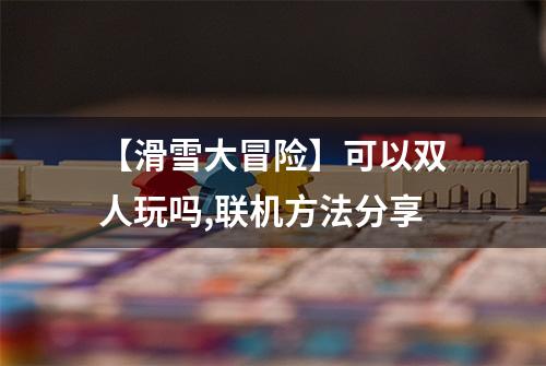 【滑雪大冒险】可以双人玩吗,联机方法分享