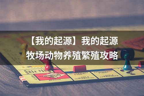 【我的起源】我的起源牧场动物养殖繁殖攻略