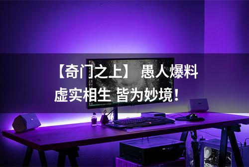 【奇门之上】 愚人爆料 虚实相生 皆为妙境！