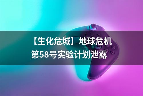 【生化危城】地球危机  第58号实验计划泄露
