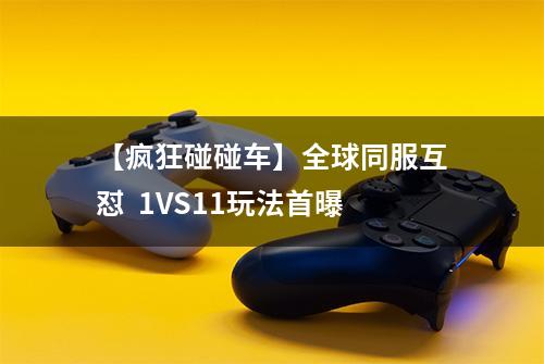 【疯狂碰碰车】全球同服互怼  1VS11玩法首曝