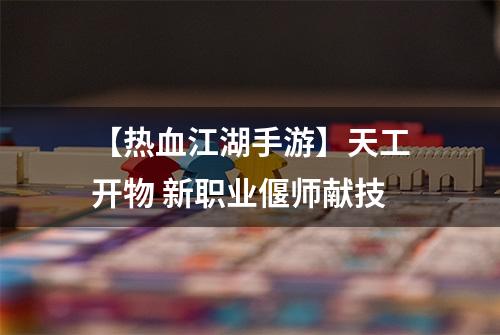 【热血江湖手游】天工开物 新职业偃师献技