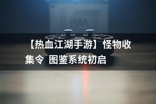 【热血江湖手游】怪物收集令  图鉴系统初启
