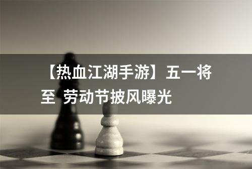 【热血江湖手游】五一将至  劳动节披风曝光